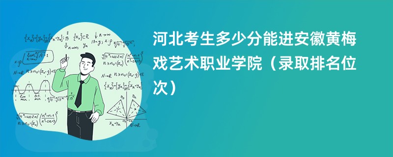 2024河北考生多少分能进安徽黄梅戏艺术职业学院（录取排名位次）