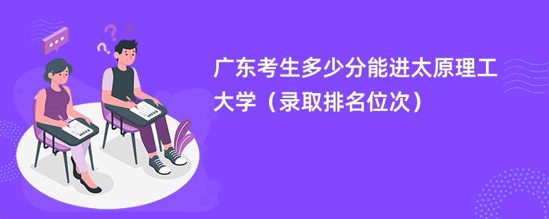 2024广东考生多少分能进太原理工大学（录取排名位次）