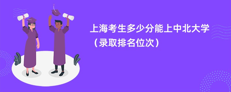 2024上海考生多少分能上中北大学（录取排名位次）