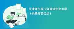 2024天津考生多少分能进中北大学（录取排名位次）