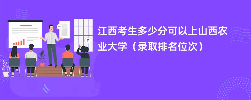 2024江西考生多少分可以上山西农业大学（录取排名位次）