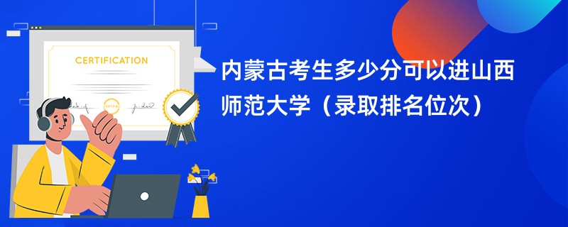 2024内蒙古考生多少分可以进山西师范大学（录取排名位次）