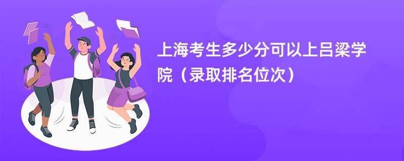 2024上海考生多少分可以上吕梁学院（录取排名位次）