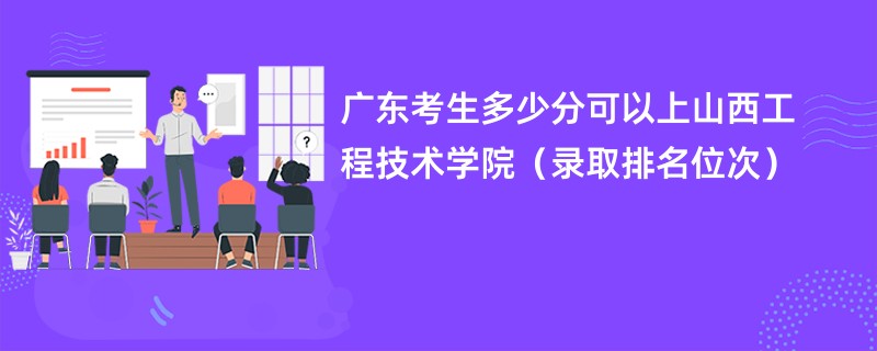 2024广东考生多少分可以上山西工程技术学院（录取排名位次）