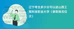 2024辽宁考生多少分可以进山西工程科技职业大学（录取排名位次）