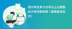 2024四川考生多少分可以上山西医科大学汾阳学院（录取排名位次）