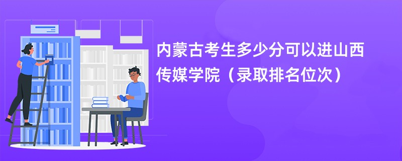 2024内蒙古考生多少分可以进山西传媒学院（录取排名位次）