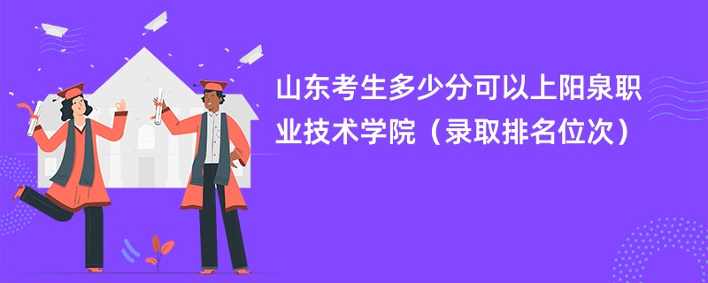 2024山东考生多少分可以上阳泉职业技术学院（录取排名位次）