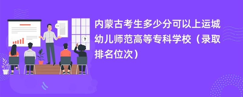 2024内蒙古考生多少分可以上运城幼儿师范高等专科学校（录取排名位次）