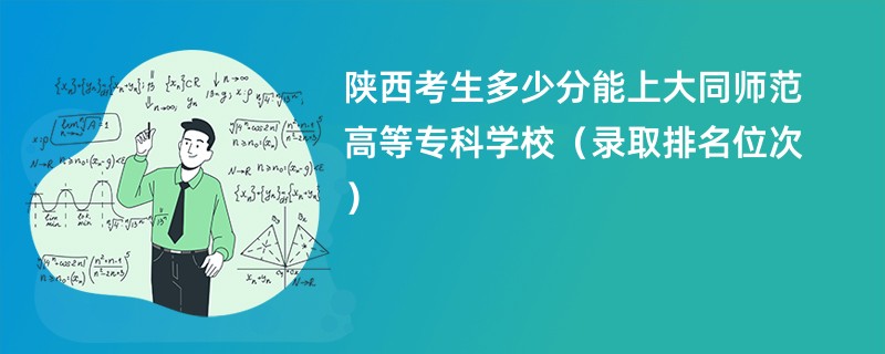 2024陕西考生多少分能上大同师范高等专科学校（录取排名位次）