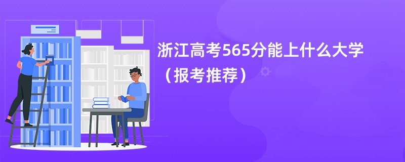 浙江高考565分能上什么大学（报考推荐）