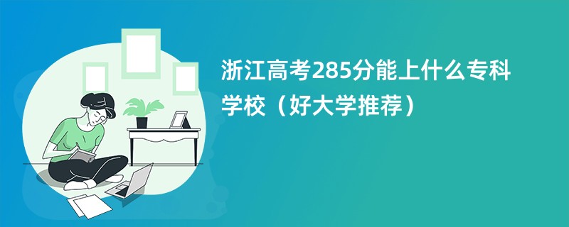 浙江高考285分能上什么专科学校（好大学推荐）