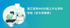 2024浙江高考445分能上什么专科学校（好大学推荐）