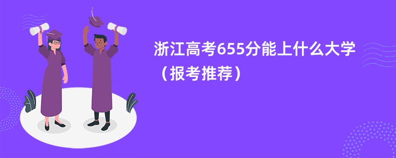 浙江高考655分能上什么大学（报考推荐）