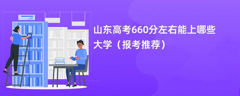 山东高考660分左右能上哪些大学（报考推荐）