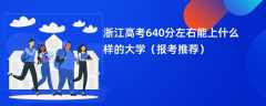 2024浙江高考640分左右能上什么样的大学（报考推荐）