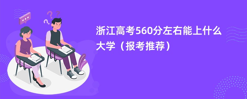 浙江高考560分左右能上什么大学（报考推荐）