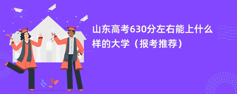 山东高考630分左右能上什么样的大学（报考推荐）