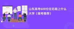 2024山东高考600分左右能上什么大学（报考推荐）