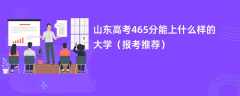 2024山东高考465分能上什么样的大学（报考推荐）