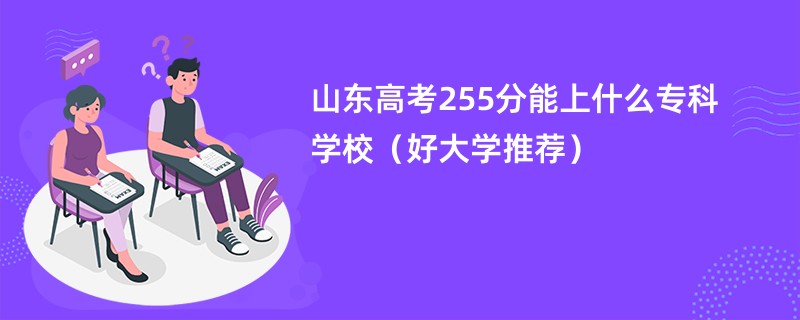 山东高考255分能上什么专科学校（好大学推荐）