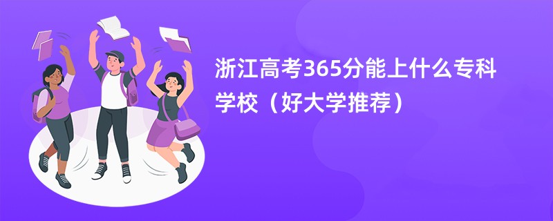 浙江高考365分能上什么专科学校（好大学推荐）