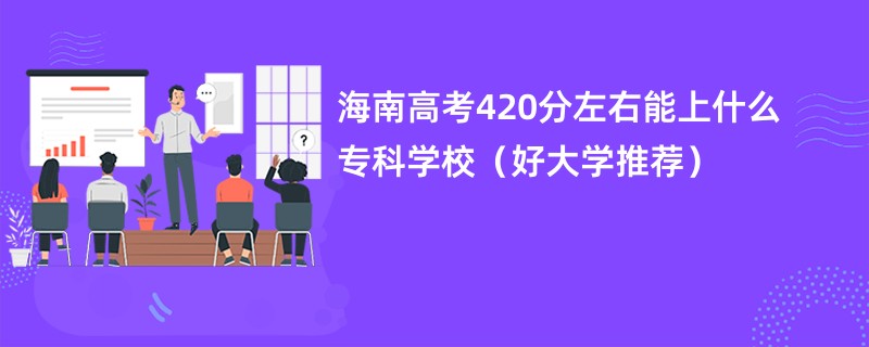 海南高考420分左右能上什么专科学校（好大学推荐）