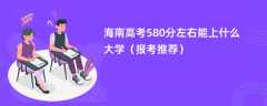 2024海南高考580分左右能上什么大学（报考推荐）