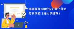 2024海南高考380分左右能上什么专科学校（好大学推荐）