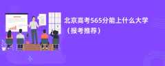 2024北京高考565分能上什么大学（报考推荐）