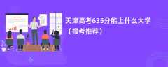 2024天津高考635分能上什么大学（报考推荐）