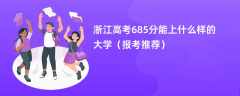 2024浙江高考685分能上什么样的大学（报考推荐）