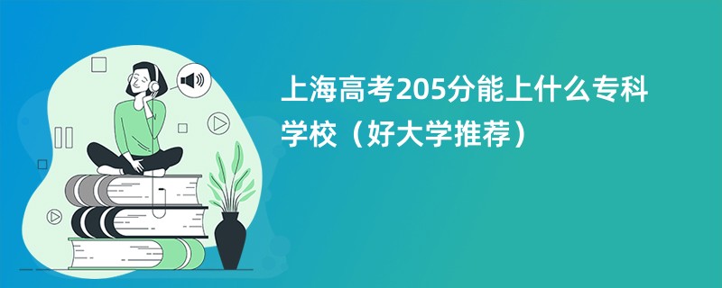 上海高考205分能上什么专科学校（好大学推荐）