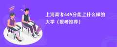 2024上海高考445分能上什么样的大学（报考推荐）