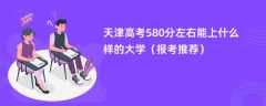 2024天津高考580分左右能上什么样的大学（报考推荐）