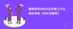 2024海南高考400分左右能上什么专科学校（好大学推荐）