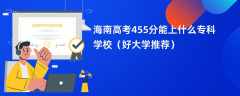 2024海南高考455分能上什么专科学校（好大学推荐）