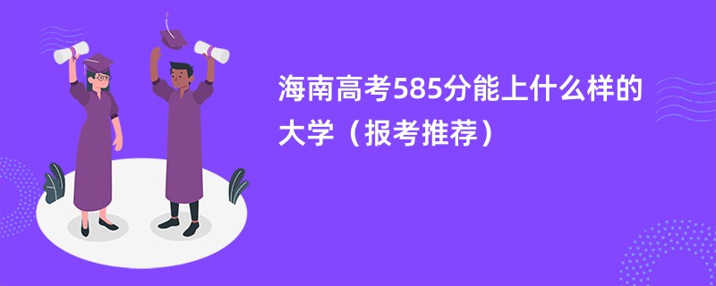 海南高考585分能上什么样的大学（报考推荐）