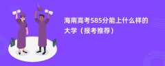 2024海南高考585分能上什么样的大学（报考推荐）