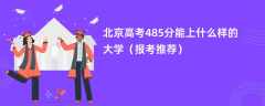 2024北京高考485分能上什么样的大学（报考推荐）