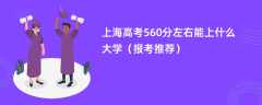 2024上海高考560分左右能上什么大学（报考推荐）