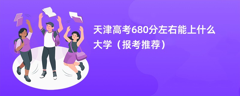 天津高考680分左右能上什么大学（报考推荐）