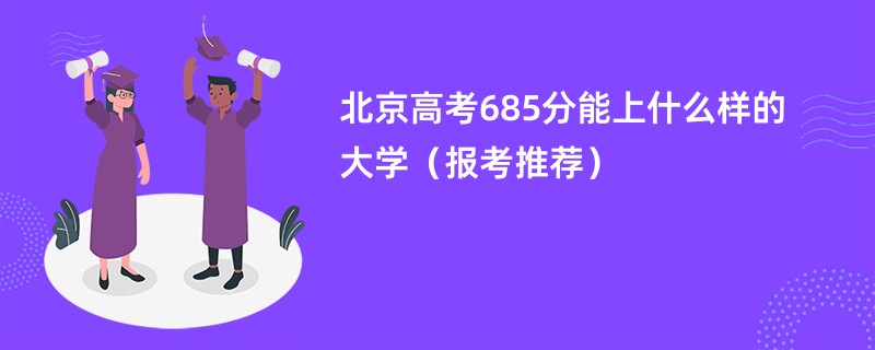 北京高考685分能上什么样的大学（报考推荐）