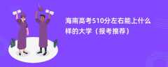 2024海南高考510分左右能上什么样的大学（报考推荐）