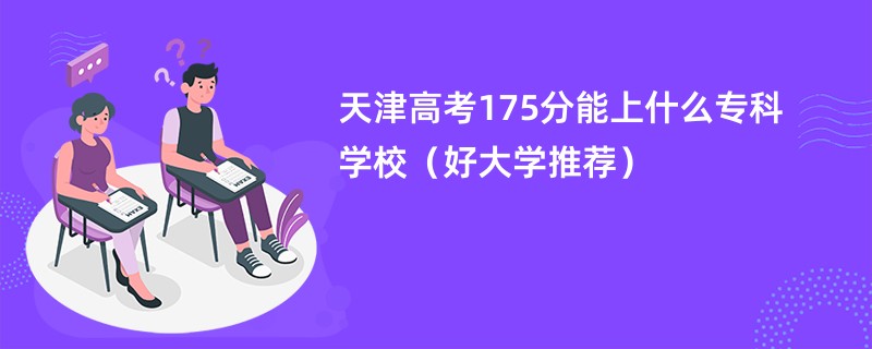 天津高考175分能上什么专科学校（好大学推荐）