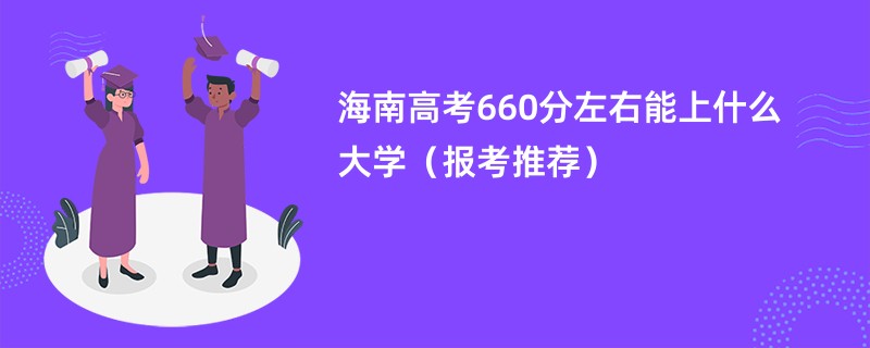 海南高考660分左右能上什么大学（报考推荐）