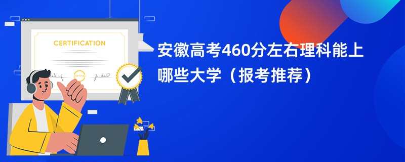 安徽高考460分左右理科能上哪些大学（报考推荐）