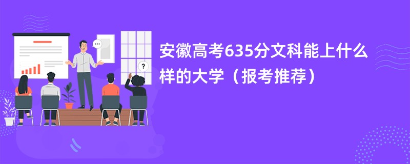 安徽高考635分文科能上什么样的大学（报考推荐）