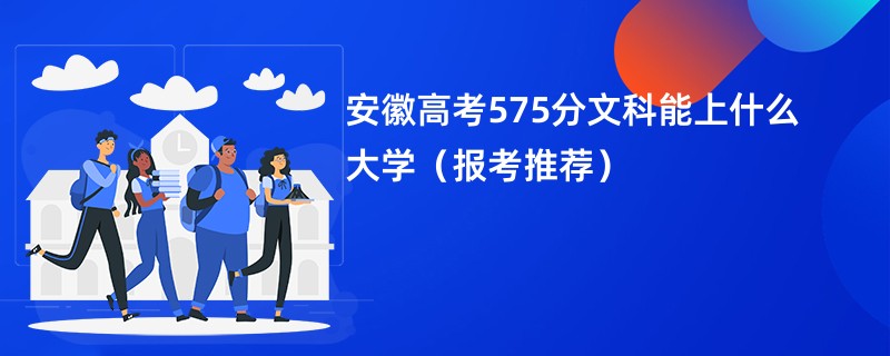 安徽高考575分文科能上什么大学（报考推荐）