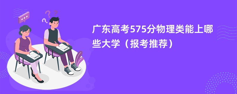 广东高考575分物理类能上哪些大学（报考推荐）